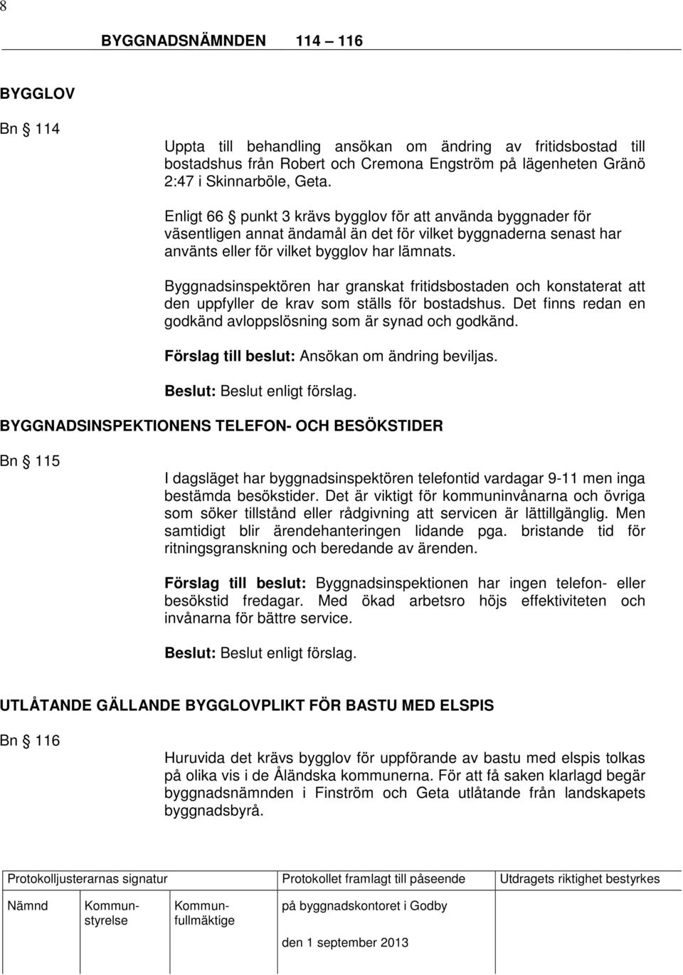 Byggnadsinspektören har granskat fritidsbostaden och konstaterat att den uppfyller de krav som ställs för bostadshus. Det finns redan en godkänd avloppslösning som är synad och godkänd.