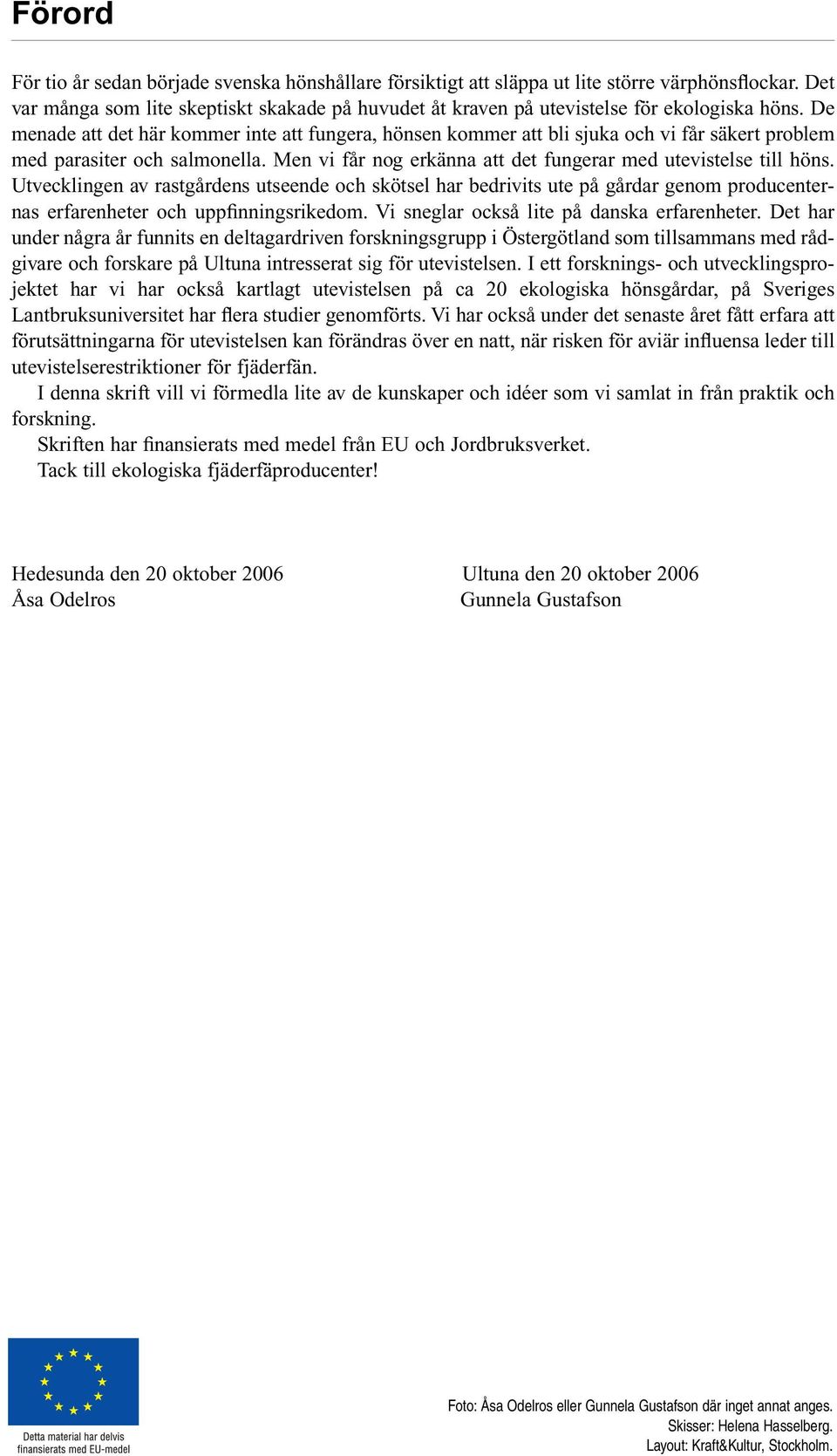 De menade att det här kommer inte att fungera, hönsen kommer att bli sjuka och vi får säkert problem med parasiter och salmonella. Men vi får nog erkänna att det fungerar med utevistelse till höns.