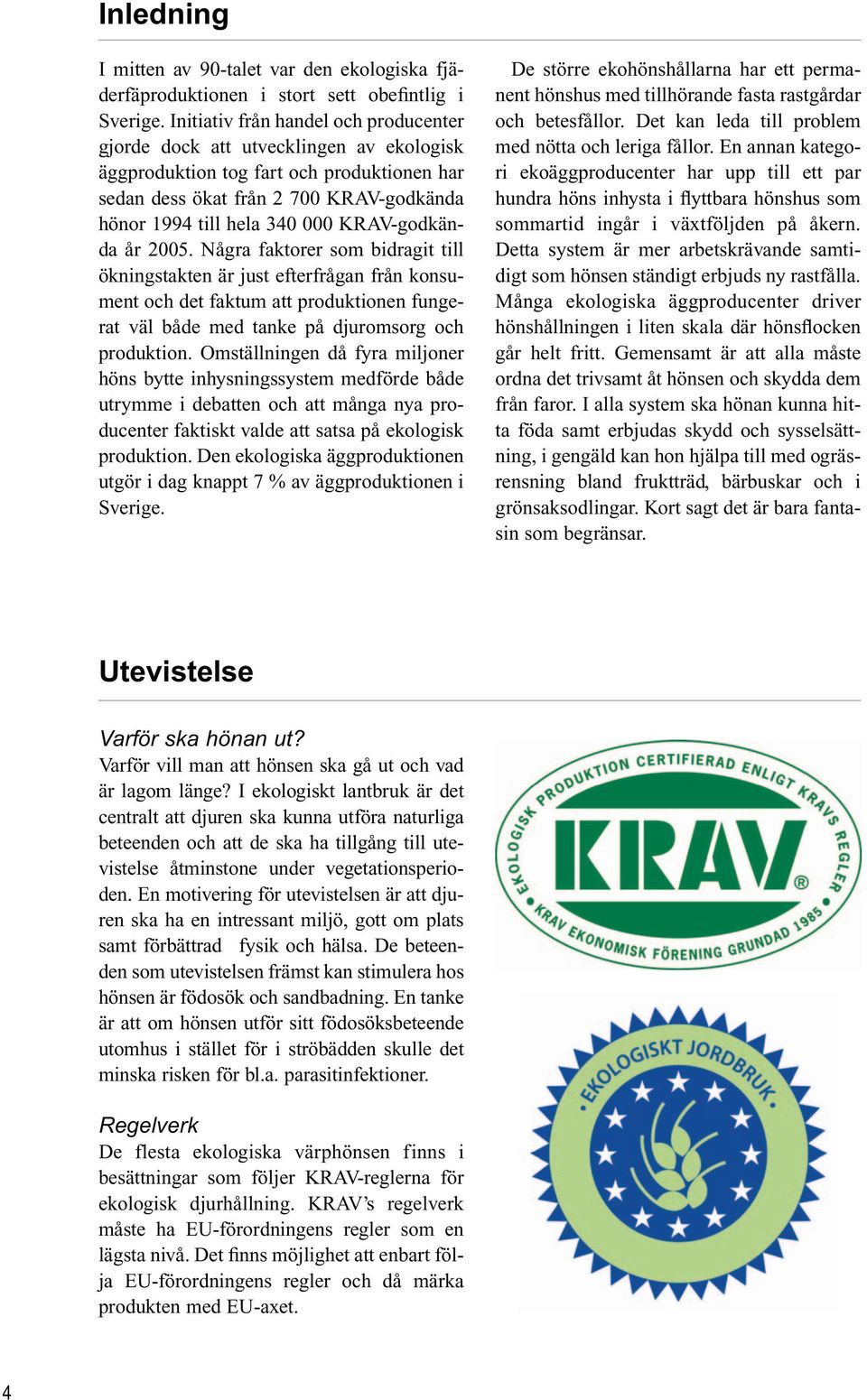 KRAV-godkända år 2005. Några faktorer som bidragit till ökningstakten är just efterfrågan från konsument och det faktum att produktionen fungerat väl både med tanke på djuromsorg och produktion.