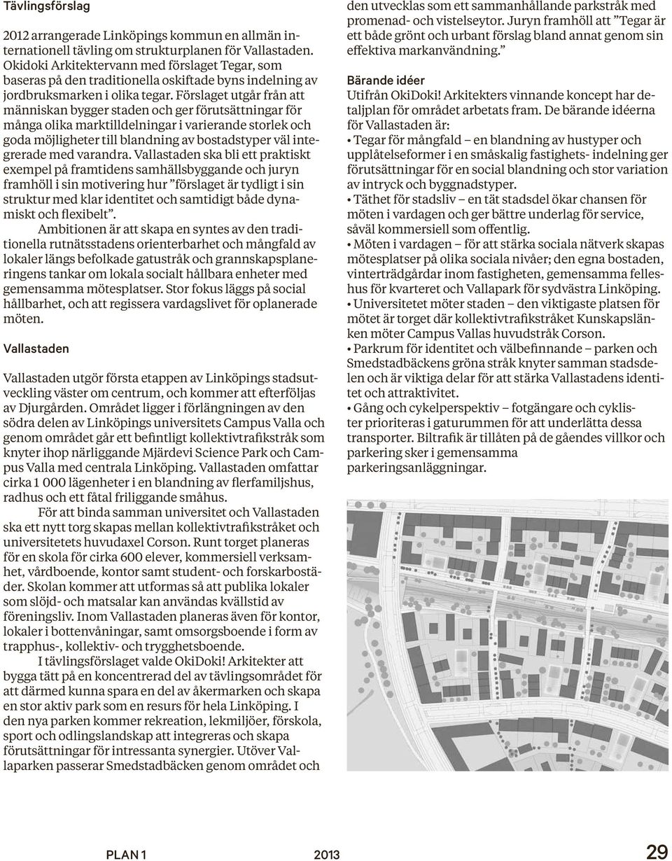 Förslaget utgår från att människan bygger staden och ger förutsättningar för många olika marktilldelningar i varierande storlek och goda möjligheter till blandning av bostadstyper väl integrerade med