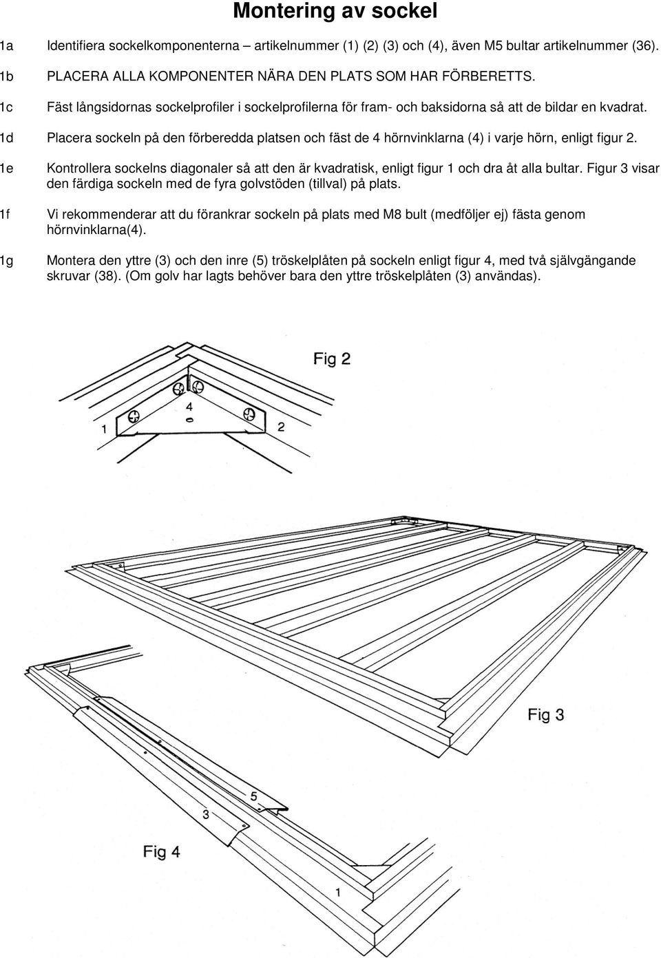 1d Placera sockeln på den förberedda platsen och fäst de 4 hörnvinklarna (4) i varje hörn, enligt figur 2.