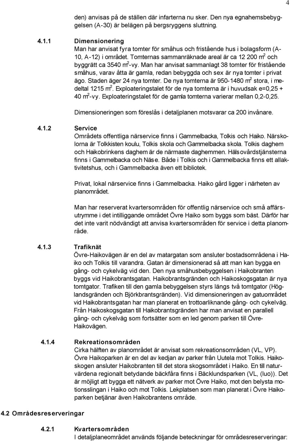 Man har anvisat sammanlagt 38 tomter för fristående småhus, varav åtta är gamla, redan bebyggda och sex är nya tomter i privat ägo. Staden äger 24 nya tomter.