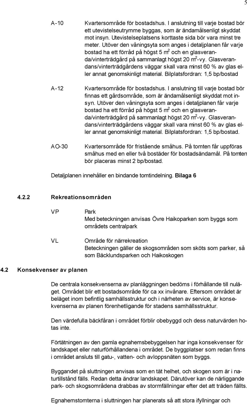 Utöver den våningsyta som anges i detaljplanen får varje bostad ha ett förråd på högst 5 m 2 och en glasveranda/vinterträdgård på sammanlagt högst 20 m 2 -vy.