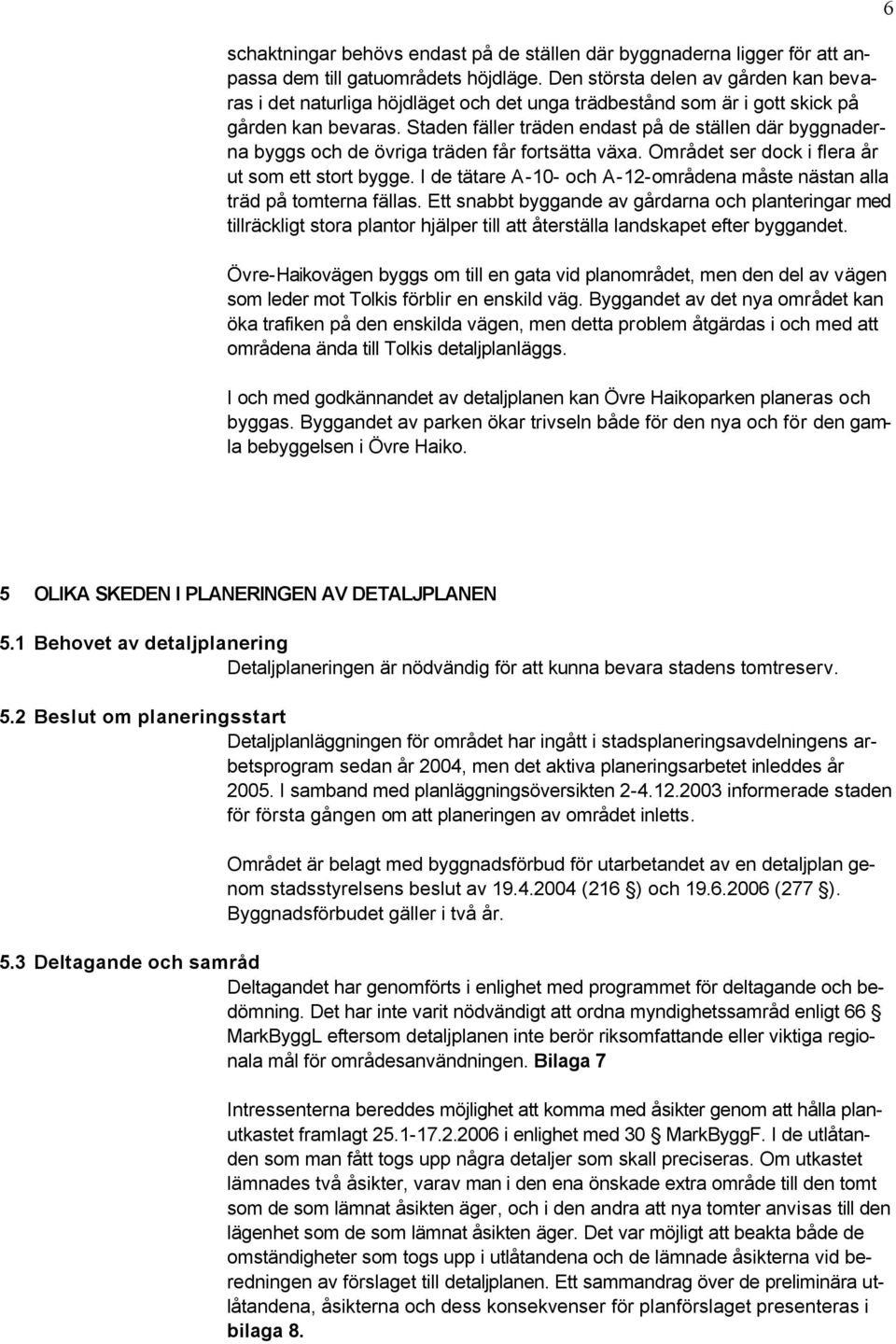 Staden fäller träden endast på de ställen där byggnaderna byggs och de övriga träden får fortsätta växa. Området ser dock i flera år ut som ett stort bygge.