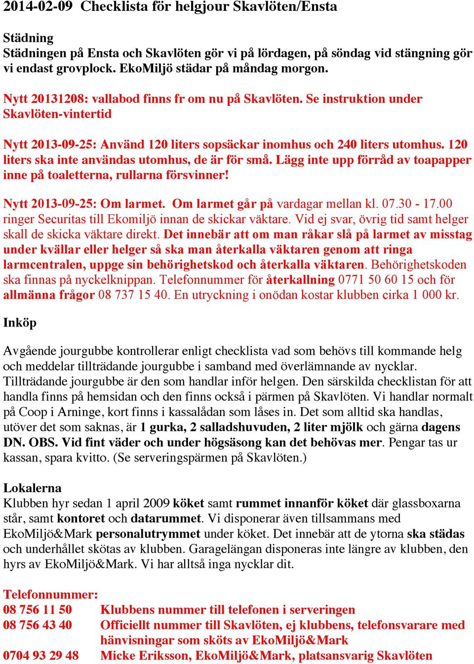 120 liters ska inte användas utomhus, de är för små. Lägg inte upp förråd av toapapper inne på toaletterna, rullarna försvinner! Nytt 2013-09-25: Om larmet. Om larmet går på vardagar mellan kl. 07.