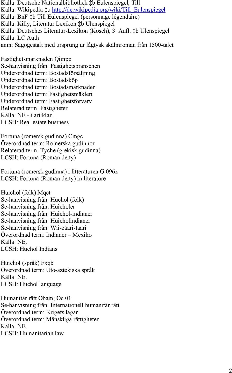 b Ulenspiegel Källa: LC Auth anm: Sagogestalt med ursprung ur lågtysk skälmroman från 1500-talet Fastighetsmarknaden Qimpp Se-hänvisning från: Fastighetsbranschen Underordnad term: Bostadsförsäljning