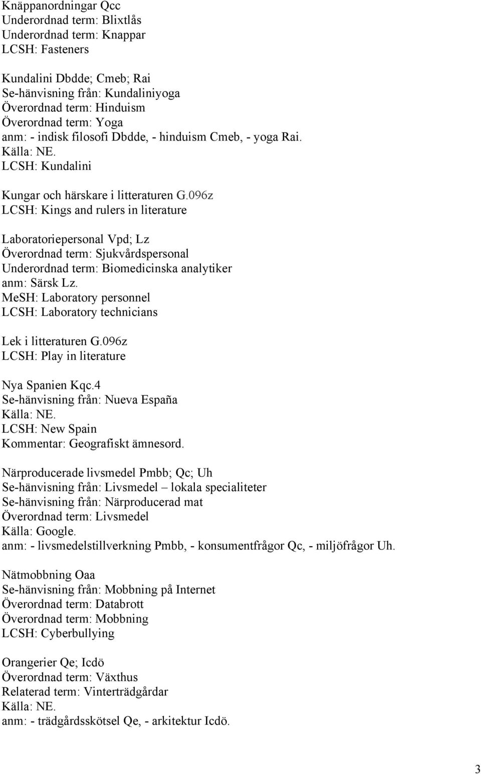 096z LCSH: Kings and rulers in literature Laboratoriepersonal Vpd; Lz Överordnad term: Sjukvårdspersonal Underordnad term: Biomedicinska analytiker anm: Särsk Lz.