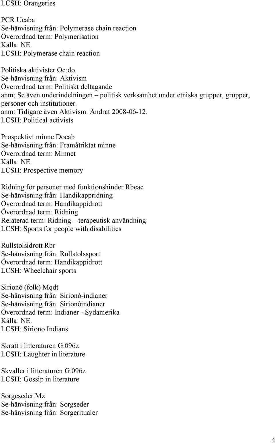 LCSH: Political activists Prospektivt minne Doeab Se-hänvisning från: Framåtriktat minne Överordnad term: Minnet LCSH: Prospective memory Ridning för personer med funktionshinder Rbeac Se-hänvisning