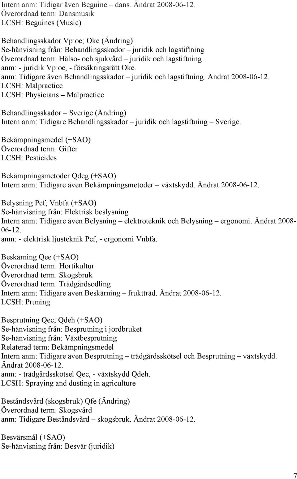 och lagstiftning anm: - juridik Vp:oe, - försäkringsrätt Oke. anm: Tidigare även Behandlingsskador juridik och lagstiftning. Ändrat 2008-06-12.