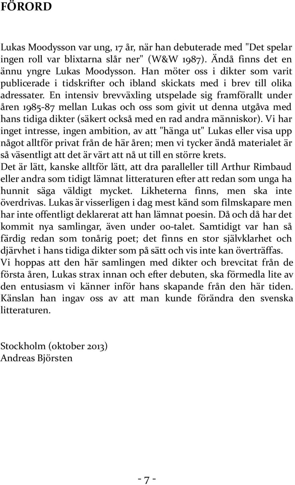 En intensiv brevväxling utspelade sig framförallt under åren 1985-87 mellan Lukas och oss som givit ut denna utgåva med hans tidiga dikter (säkert också med en rad andra människor).