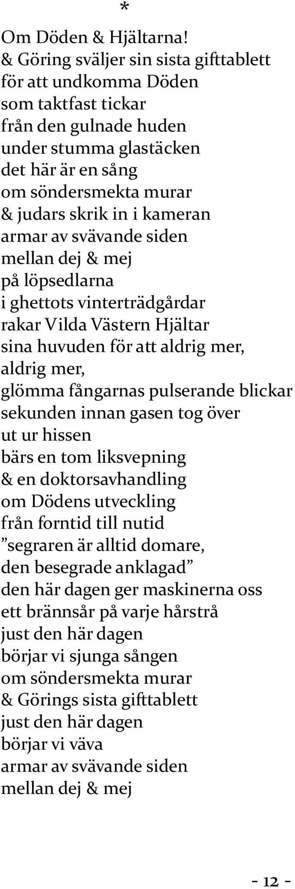 armar av svävande siden mellan dej & mej på löpsedlarna i ghettots vinterträdgårdar rakar Vilda Västern Hjältar sina huvuden för att aldrig mer, aldrig mer, glömma fångarnas pulserande blickar