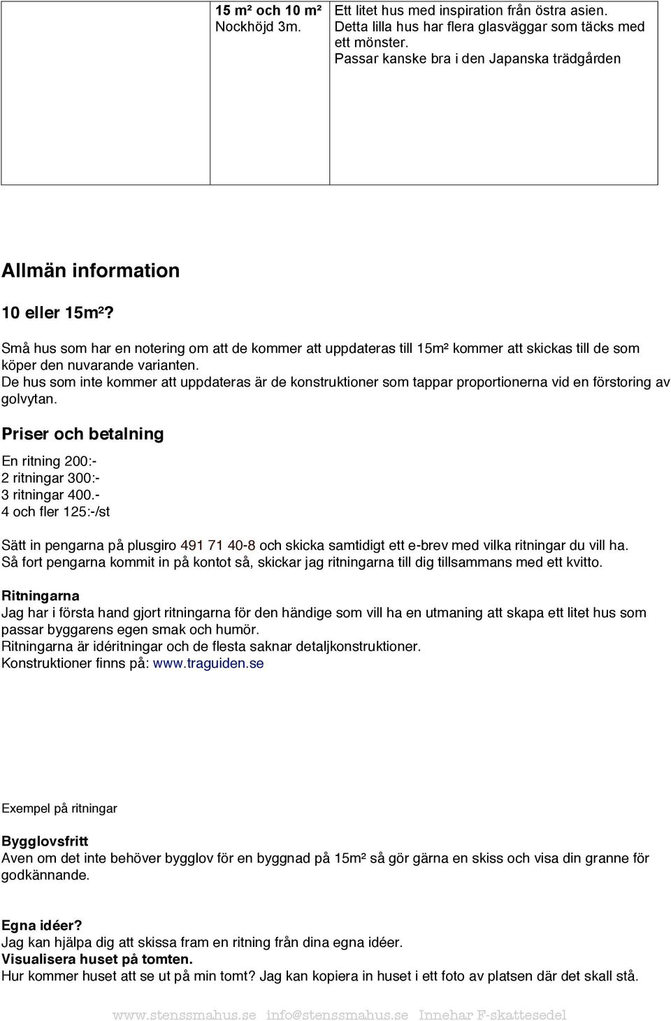 De hus som inte kommer att uppdateras är de konstruktioner som tappar proportionerna vid en förstoring av golvytan. Priser och betalning En ritning 200:- 2 ritningar 300:- 3 ritningar 400.