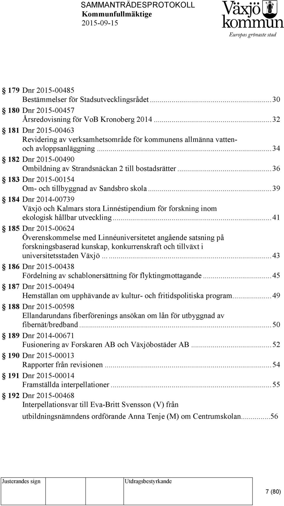 .. 36 183 Dnr 2015-00154 Om- och tillbyggnad av Sandsbro skola... 39 184 Dnr 2014-00739 Växjö och Kalmars stora Linnéstipendium för forskning inom ekologisk hållbar utveckling.