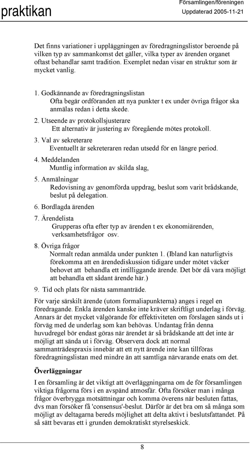 Utseende av protokollsjusterare Ett alternativ är justering av föregående mötes protokoll. 3. Val av sekreterare Eventuellt är sekreteraren redan utsedd för en längre period. 4.