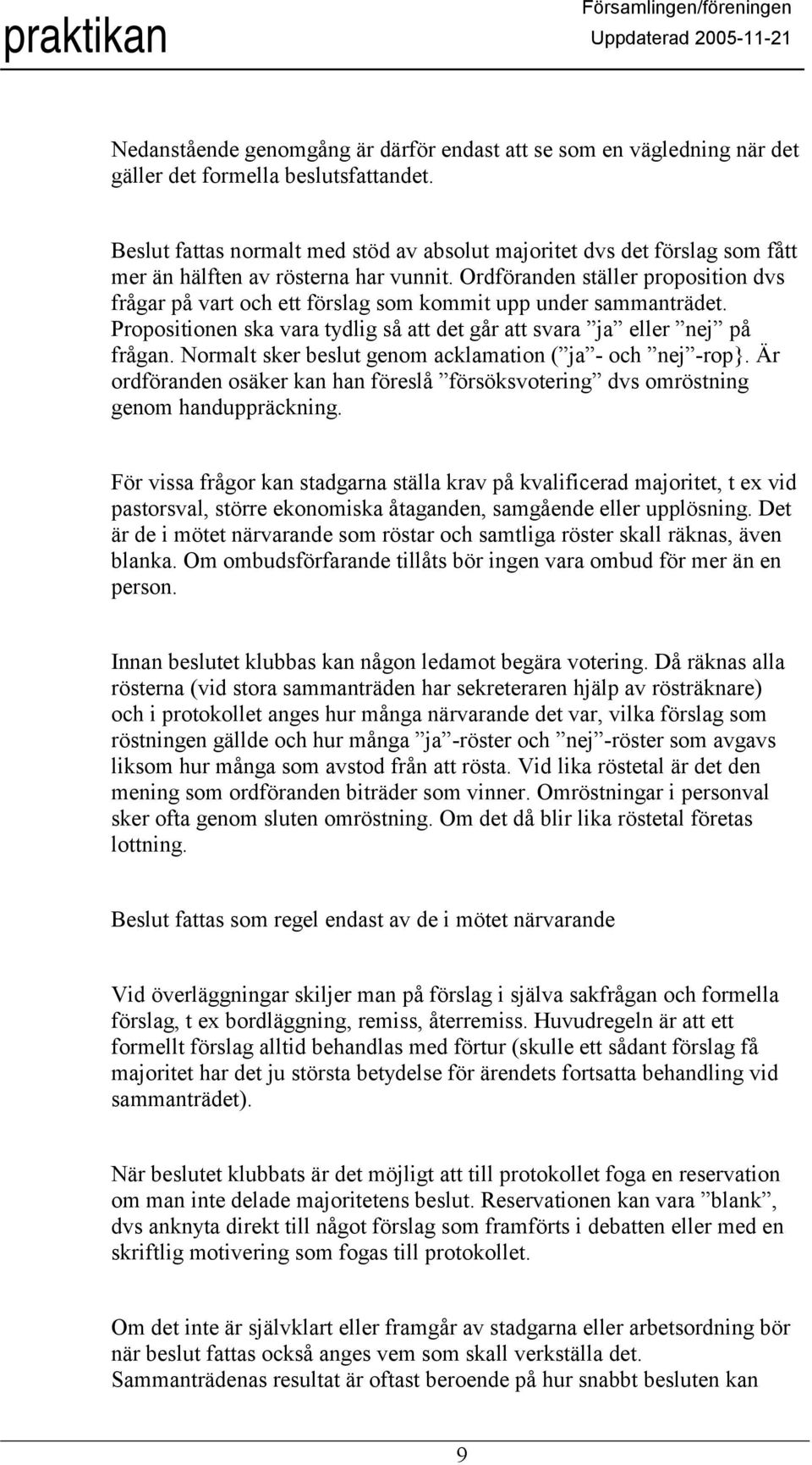 Ordföranden ställer proposition dvs frågar på vart och ett förslag som kommit upp under sammanträdet. Propositionen ska vara tydlig så att det går att svara ja eller nej på frågan.