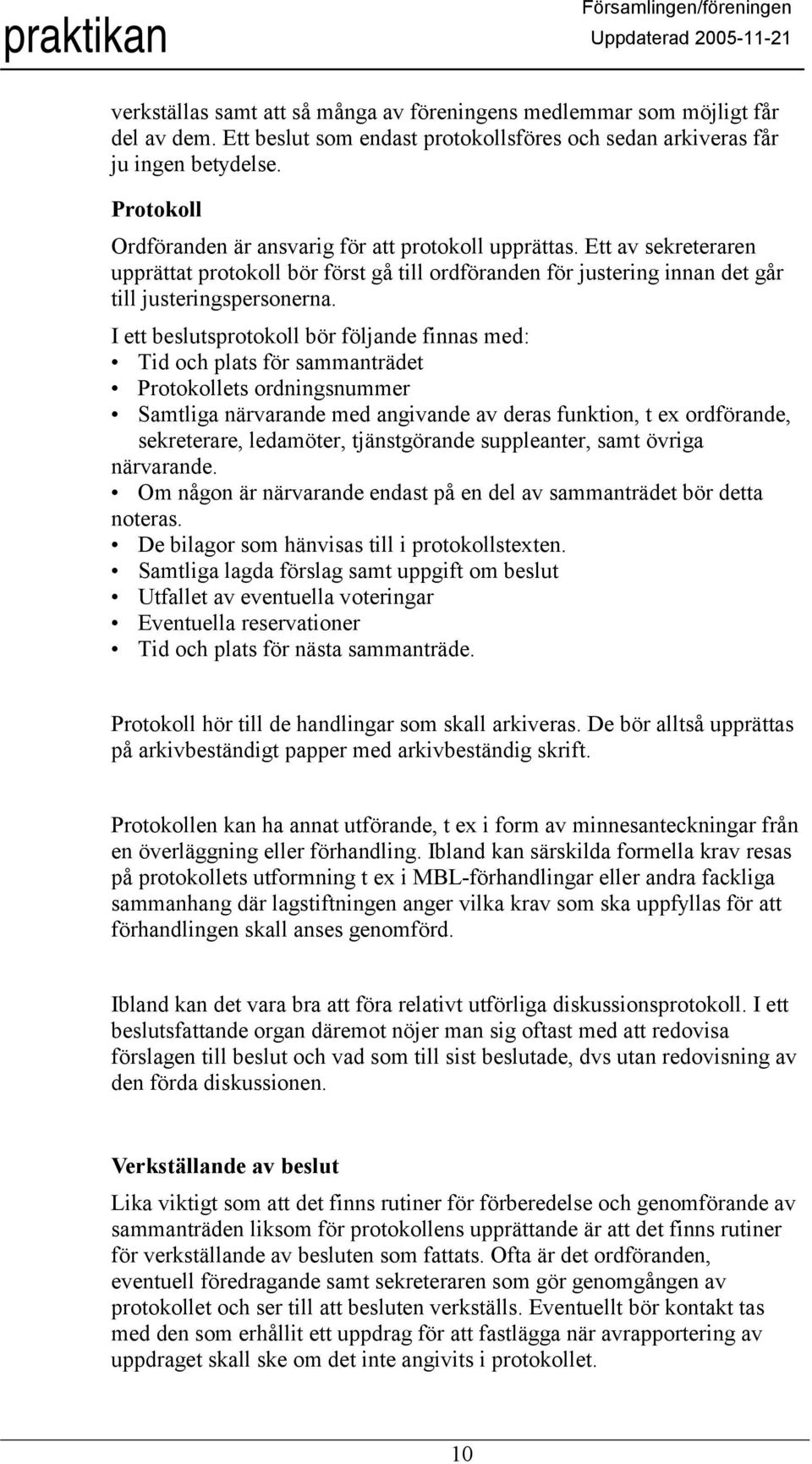 I ett beslutsprotokoll bör följande finnas med: Tid och plats för sammanträdet Protokollets ordningsnummer Samtliga närvarande med angivande av deras funktion, t ex ordförande, sekreterare,