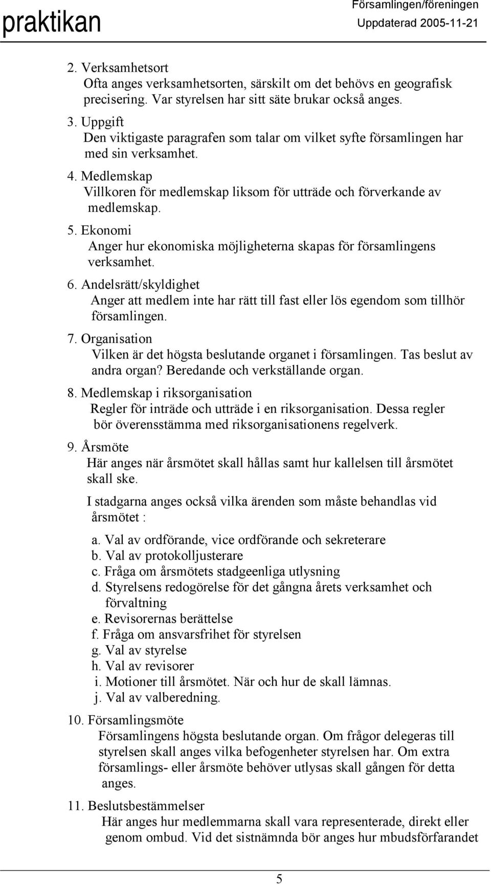 Ekonomi Anger hur ekonomiska möjligheterna skapas för församlingens verksamhet. 6. Andelsrätt/skyldighet Anger att medlem inte har rätt till fast eller lös egendom som tillhör församlingen. 7.