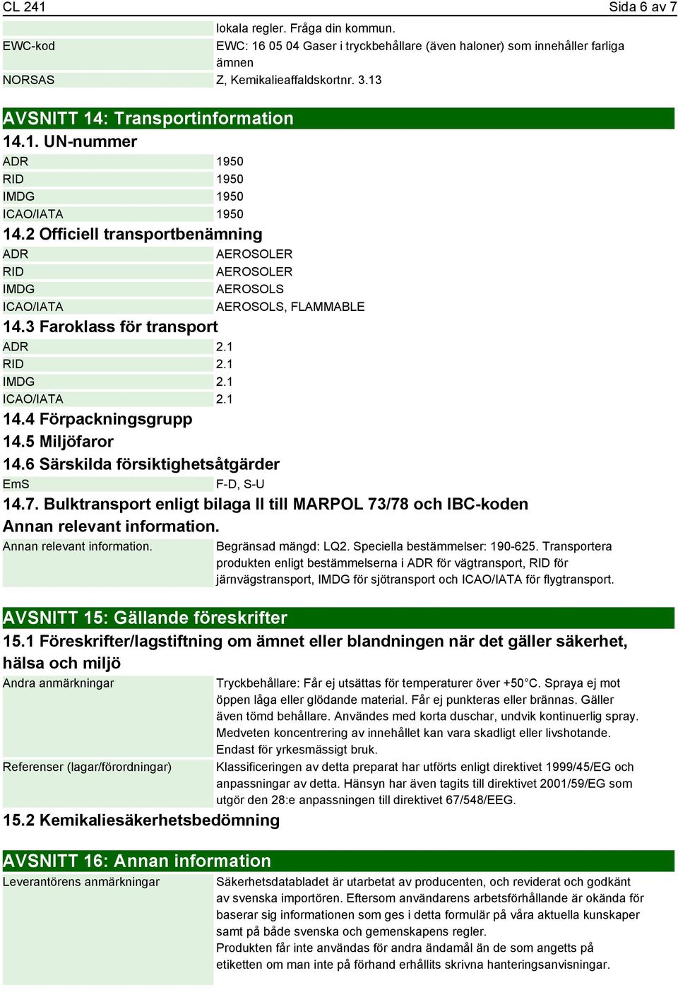 2 Officiell transportbenämning ADR AEROSOLER RID AEROSOLER IMDG AEROSOLS ICAO/IATA AEROSOLS, FLAMMABLE 14.3 Faroklass för transport ADR 2.1 RID 2.1 IMDG 2.1 ICAO/IATA 2.1 14.4 Förpackningsgrupp 14.