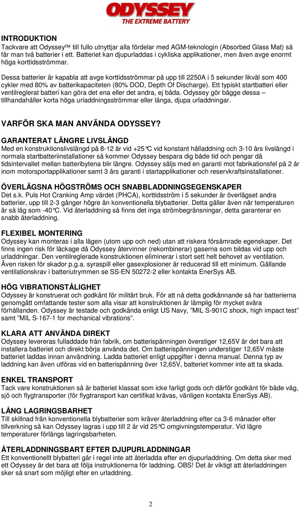 Dessa batterier är kapabla att avge korttidsströmmar på upp till 2250A i 5 sekunder likväl som 400 cykler med 80% av batterikapaciteten (80% DOD, Depth Of Discharge).