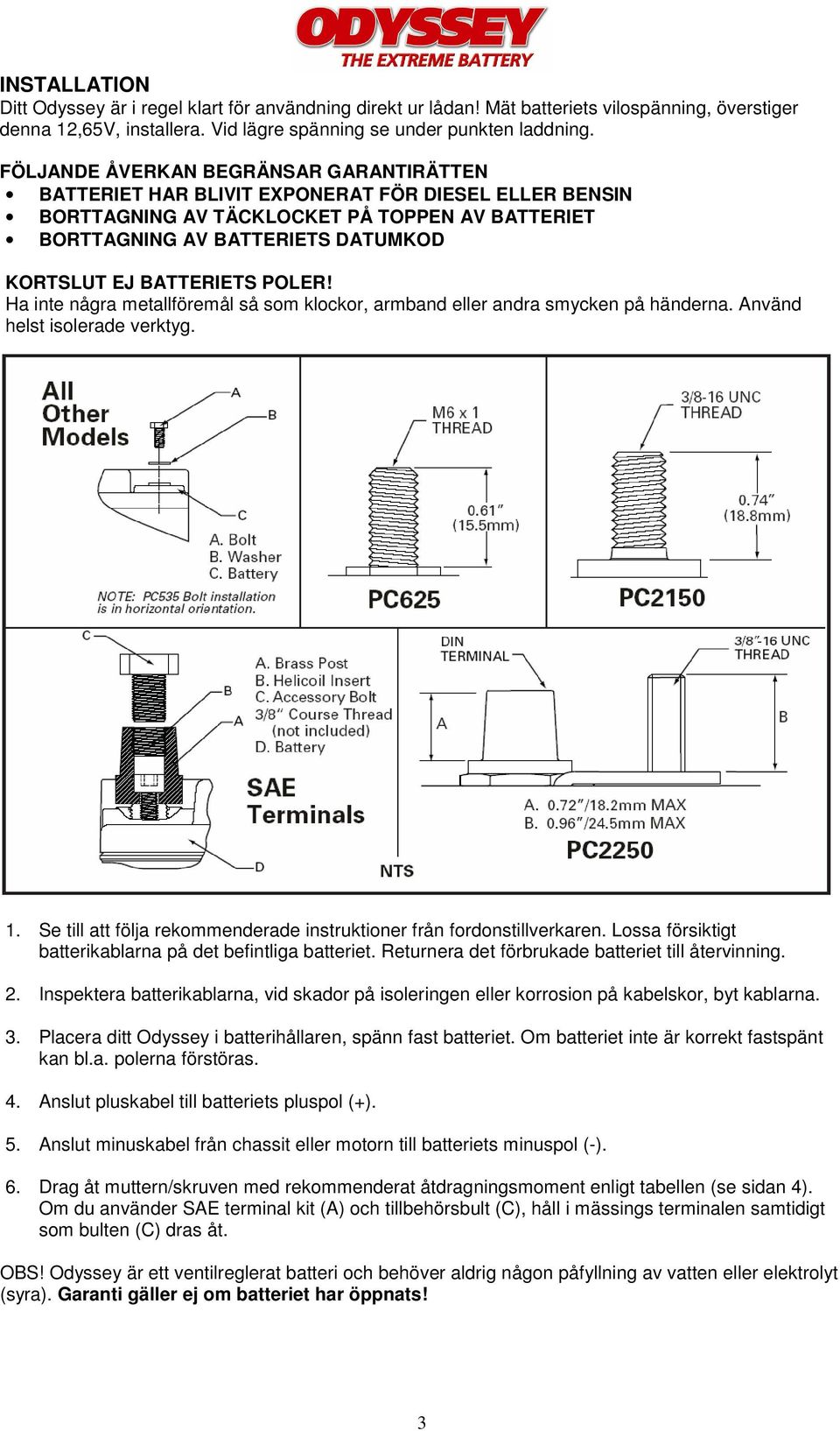 BATTERIETS POLER! Ha inte några metallföremål så som klockor, armband eller andra smycken på händerna. Använd helst isolerade verktyg. 1.