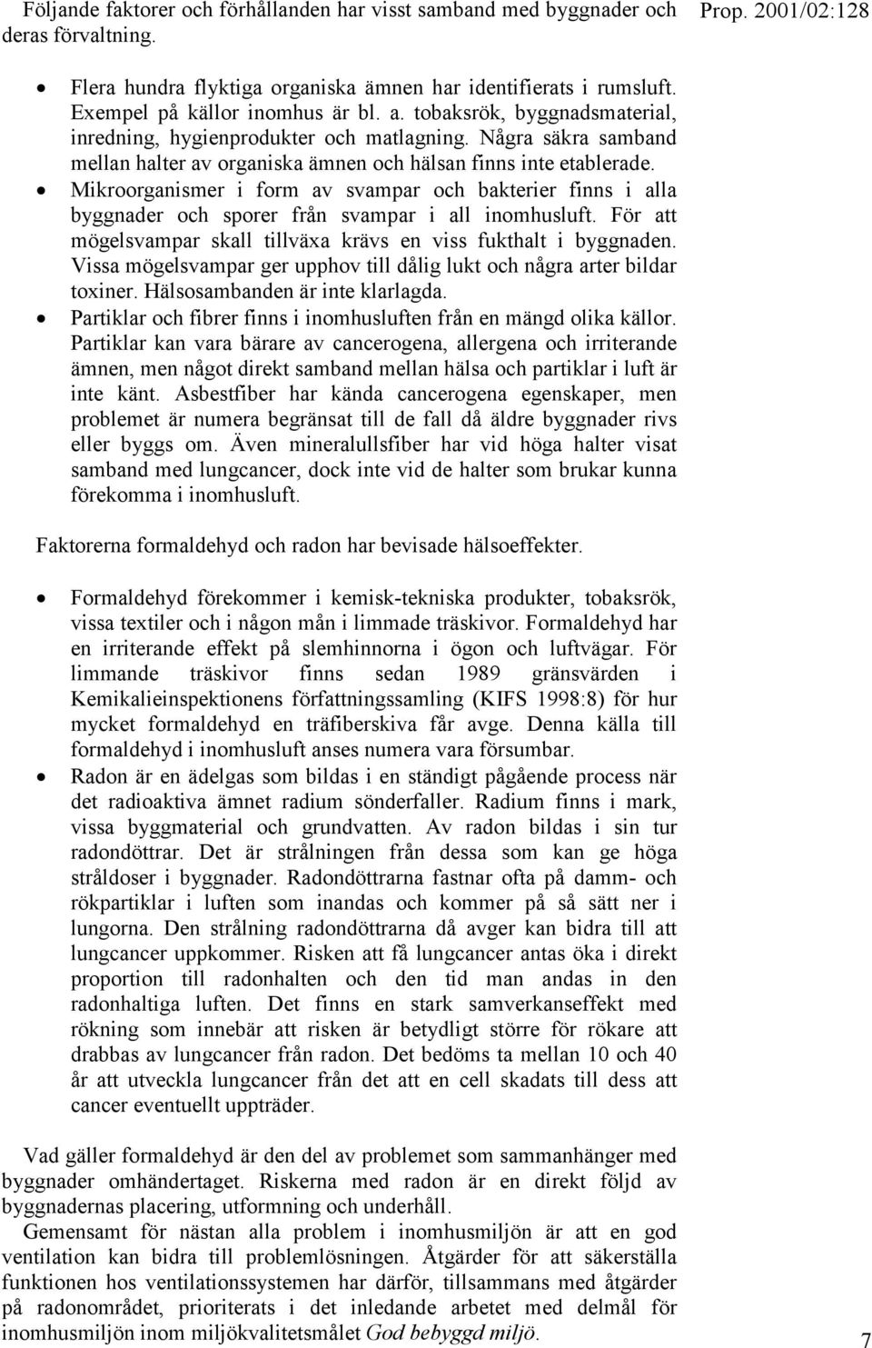 Mikroorganismer i form av svampar och bakterier finns i alla byggnader och sporer från svampar i all inomhusluft. För att mögelsvampar skall tillväxa krävs en viss fukthalt i byggnaden.