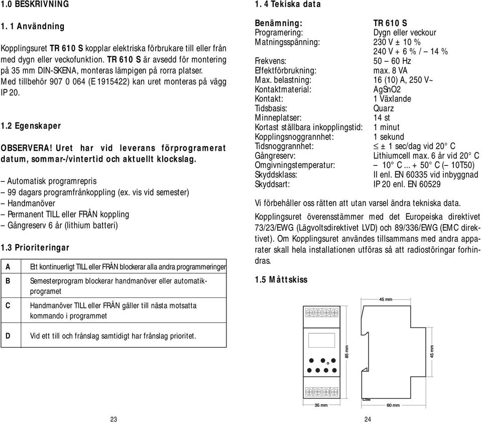 Uret har vid leverans förprogramerat datum, sommar-/vintertid och aktuellt klockslag. Automatisk programrepris 99 dagars programfrånkoppling (ex.