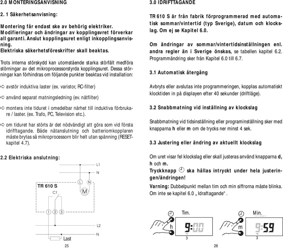 Trots interna störskydd kan utomstående starka störfält medföra störningar av det mikroprocessorstyrda kopplingsuret.