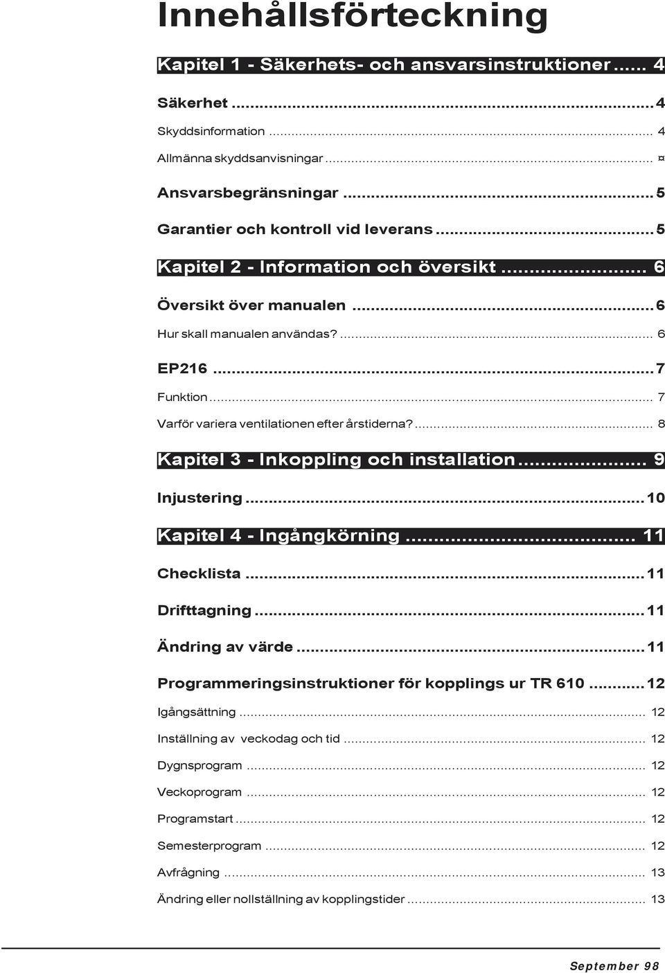 ... 8 Kapitel 3 - Inkoppling och installation... 9 Injustering...10 Kapitel 4 - Ingångkörning... 11 Checklista...11 Drifttagning...11 Ändring av värde.