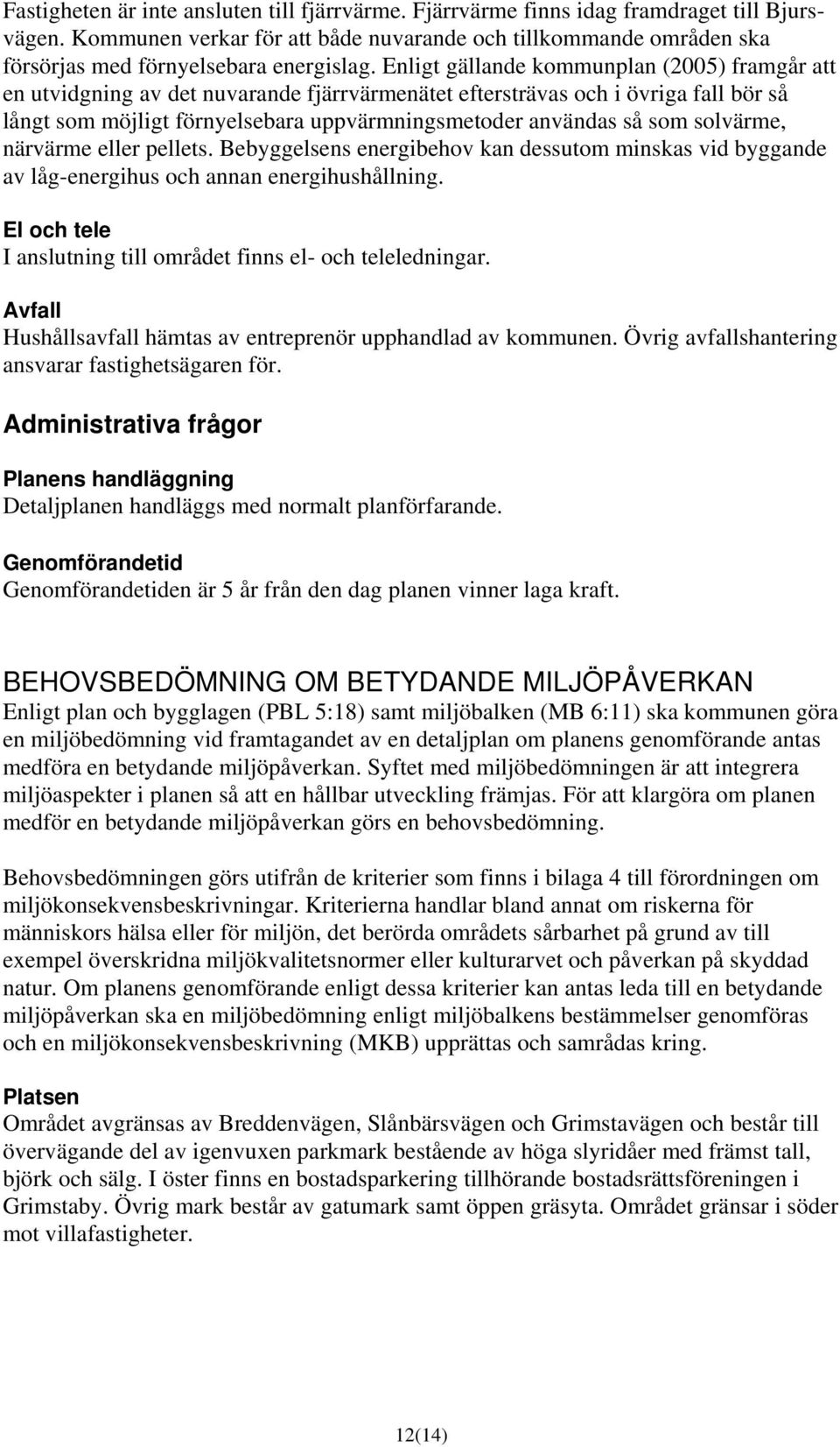 Enligt gällande kommunplan (2005) framgår att en utvidgning av det nuvarande fjärrvärmenätet eftersträvas och i övriga fall bör så långt som möjligt förnyelsebara uppvärmningsmetoder användas så som