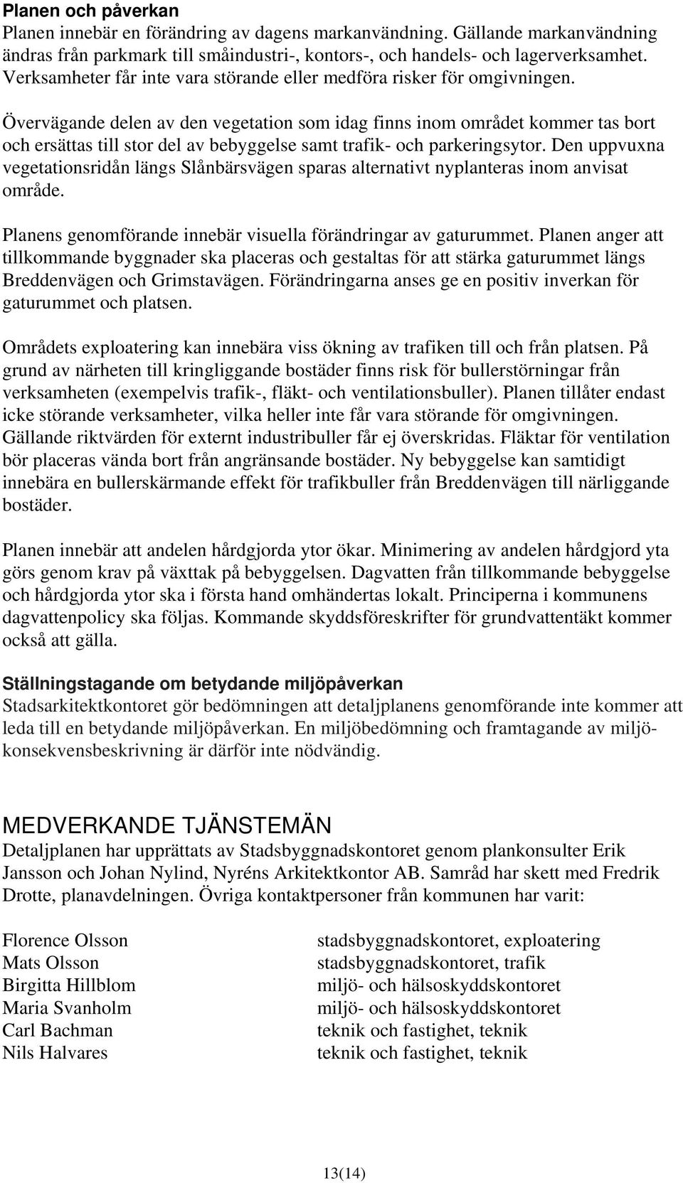 Övervägande delen av den vegetation som idag finns inom området kommer tas bort och ersättas till stor del av bebyggelse samt trafik- och parkeringsytor.