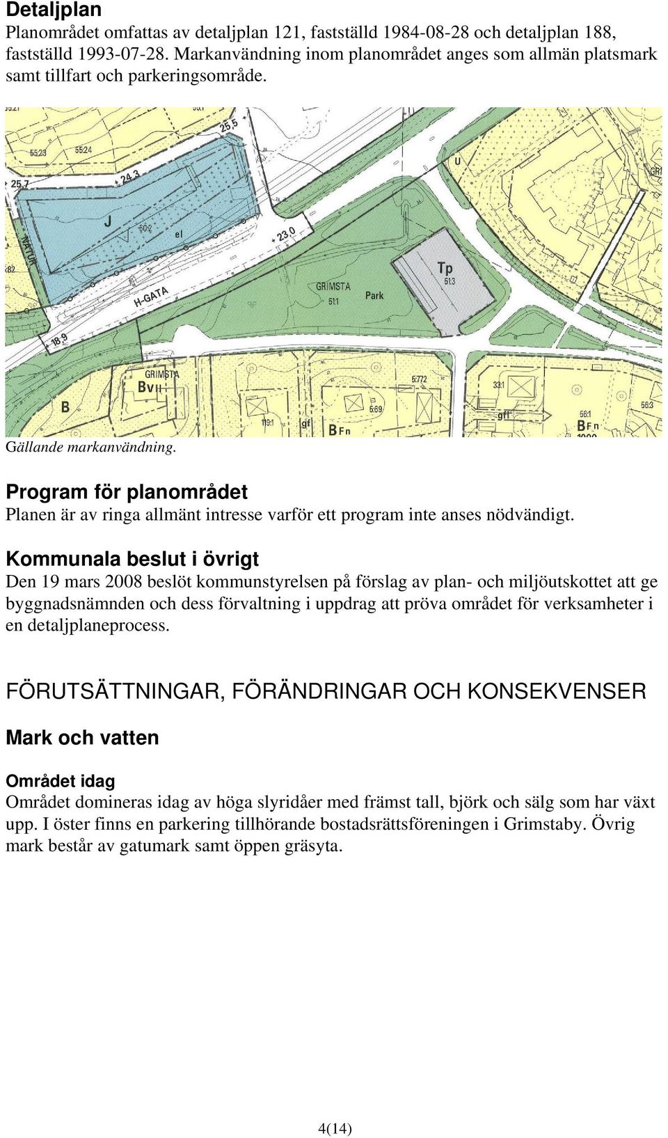 Program för planområdet Planen är av ringa allmänt intresse varför ett program inte anses nödvändigt.