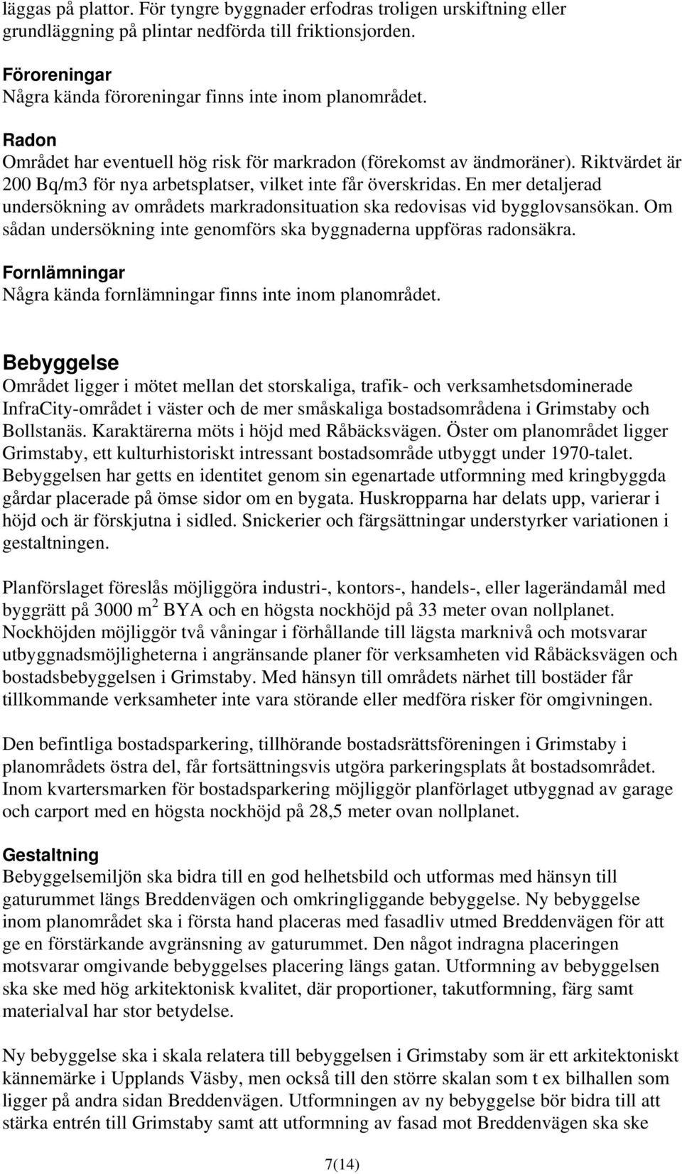 En mer detaljerad undersökning av områdets markradonsituation ska redovisas vid bygglovsansökan. Om sådan undersökning inte genomförs ska byggnaderna uppföras radonsäkra.