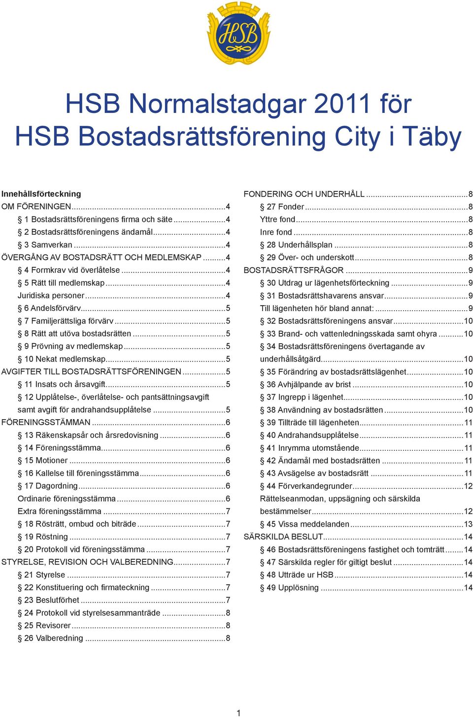 ..5 8 Rätt att utöva bostadsrätten...5 9 Prövning av medlemskap...5 10 Nekat medlemskap...5 AVGIFTER TILL BOSTADSRÄTTSFÖRENINGEN...5 11 Insats och årsavgift.