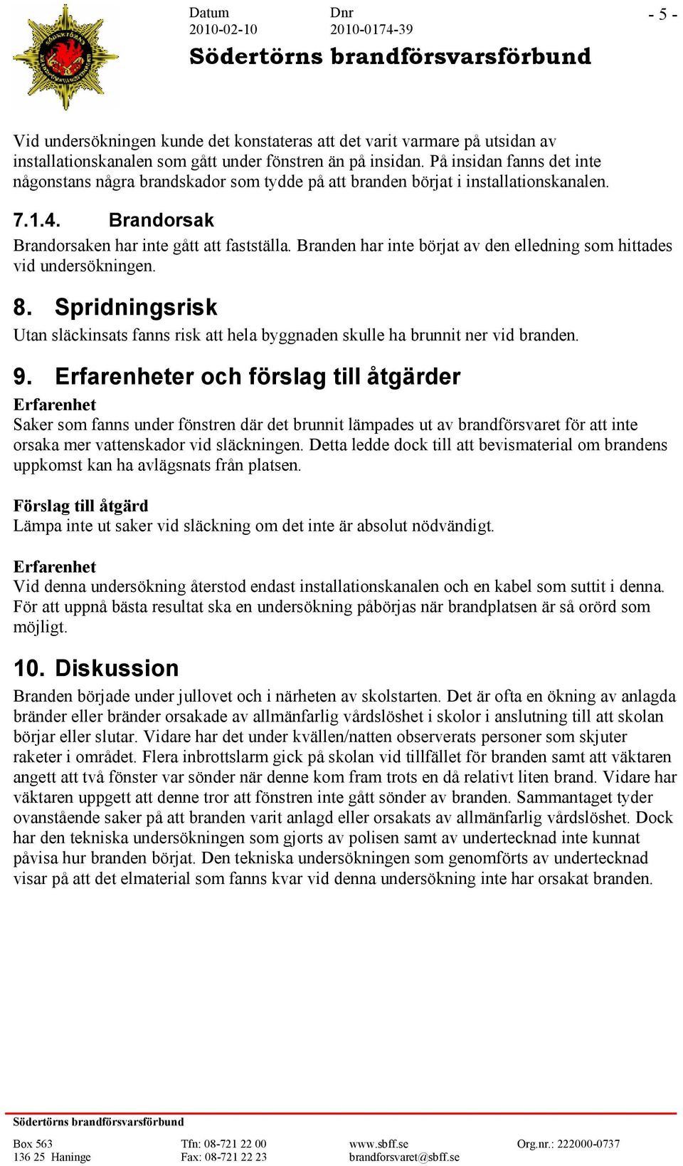 Branden har inte börjat av den elledning som hittades vid undersökningen. 8. Spridningsrisk Utan släckinsats fanns risk att hela byggnaden skulle ha brunnit ner vid branden. 9.