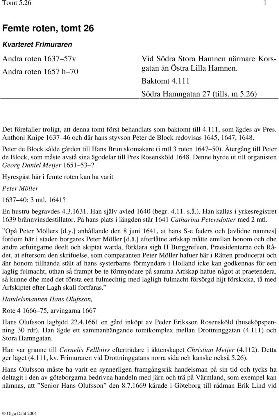 Anthoni Knipe 1637 46 och där hans styvson Peter de Block redovisas 1645, 1647, 1648. Peter de Block sålde gården till Hans Brun skomakare (i mtl 3 roten 1647 50).