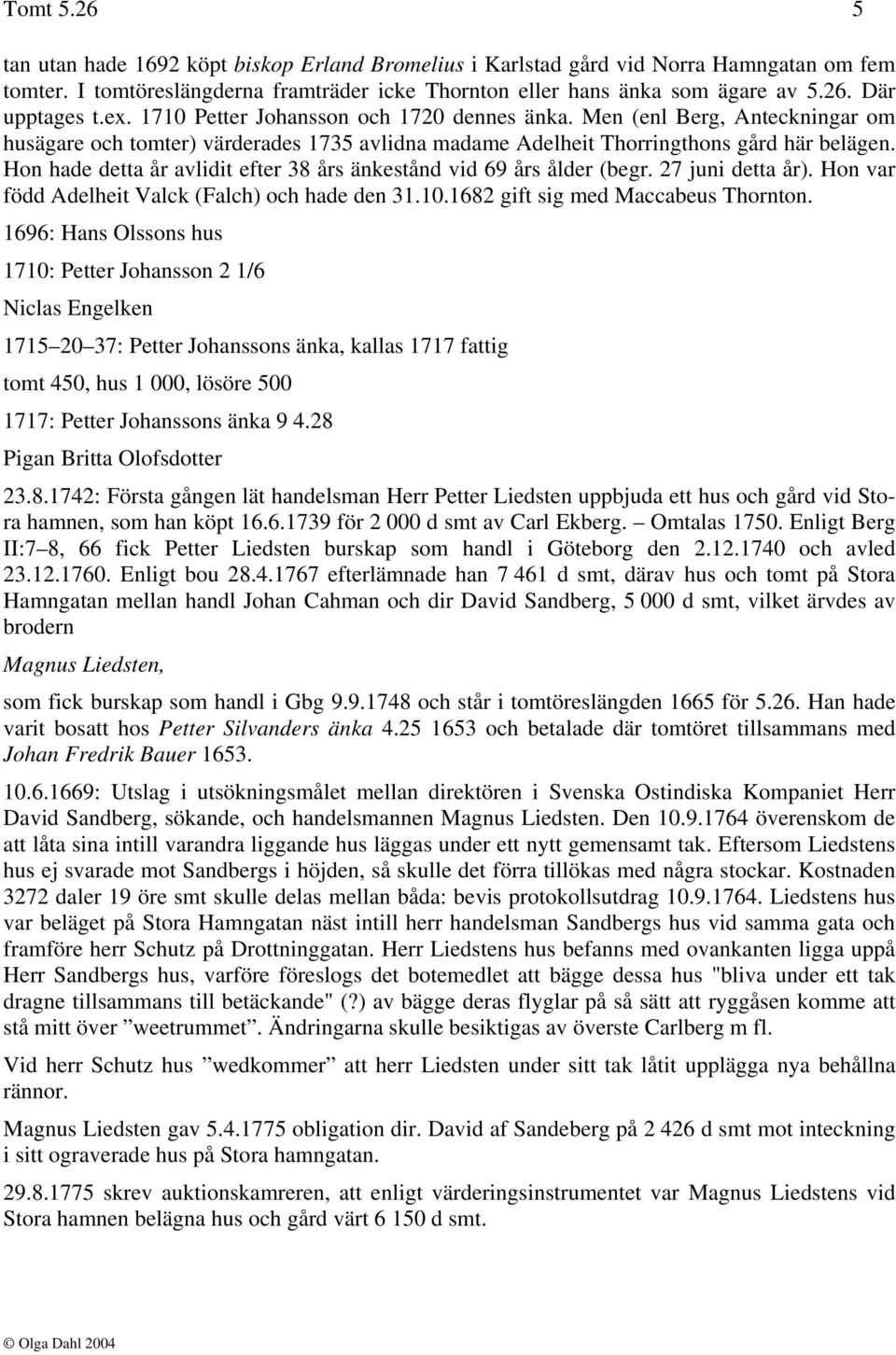 Hon hade detta år avlidit efter 38 års änkestånd vid 69 års ålder (begr. 27 juni detta år). Hon var född Adelheit Valck (Falch) och hade den 31.10.1682 gift sig med Maccabeus Thornton.