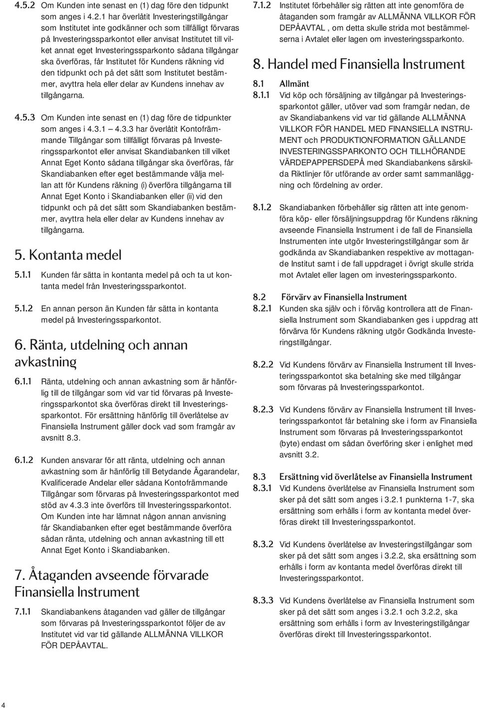 1 har överlåtit Investeringstillgångar som Institutet inte godkänner och som tillfälligt förvaras på Investeringssparkontot eller anvisat Institutet till vilket annat eget Investeringssparkonto