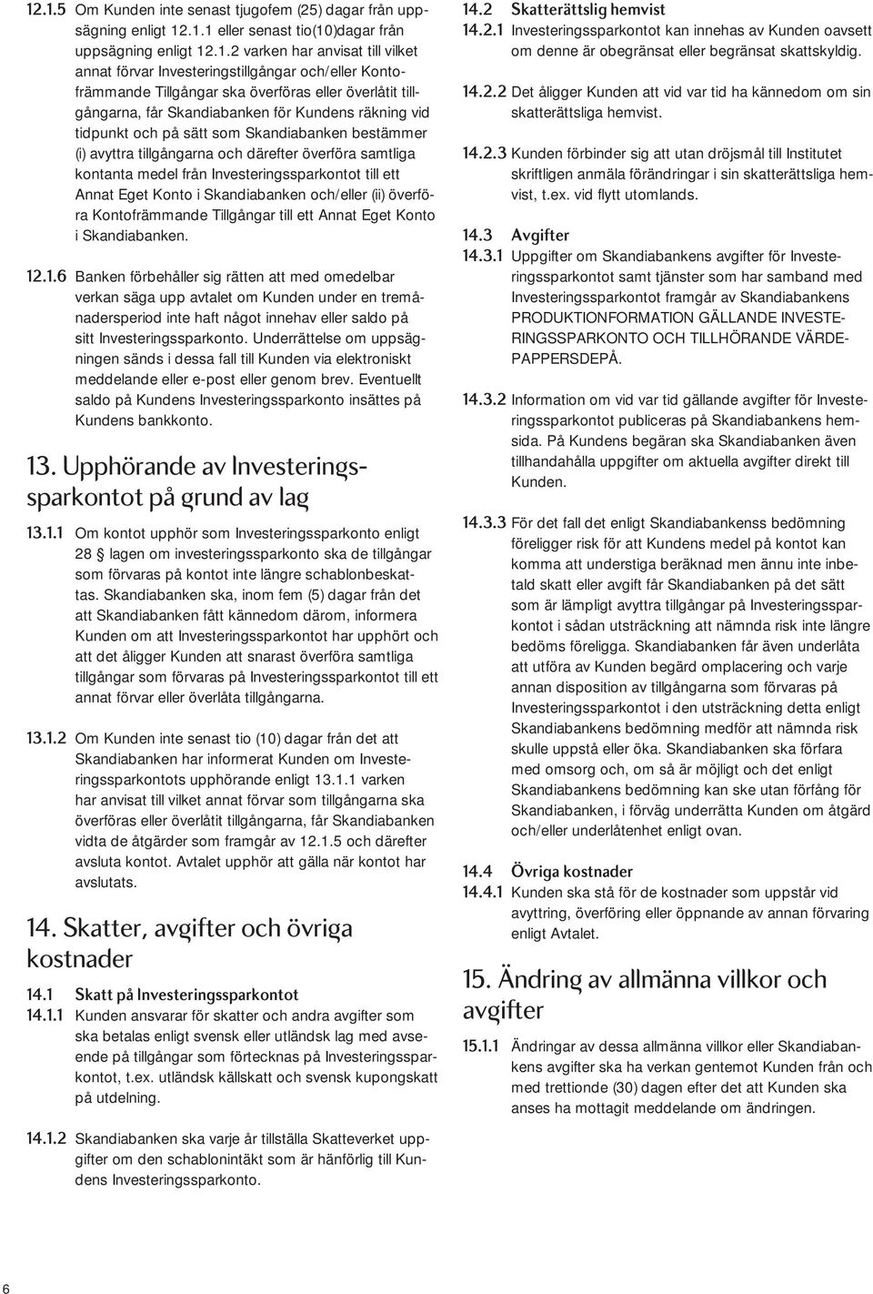 avyttra tillgångarna och därefter överföra samtliga kontanta medel från Investeringssparkontot till ett Annat Eget Konto i Skandiabanken och/eller (ii) överföra Kontofrämmande Tillgångar till ett