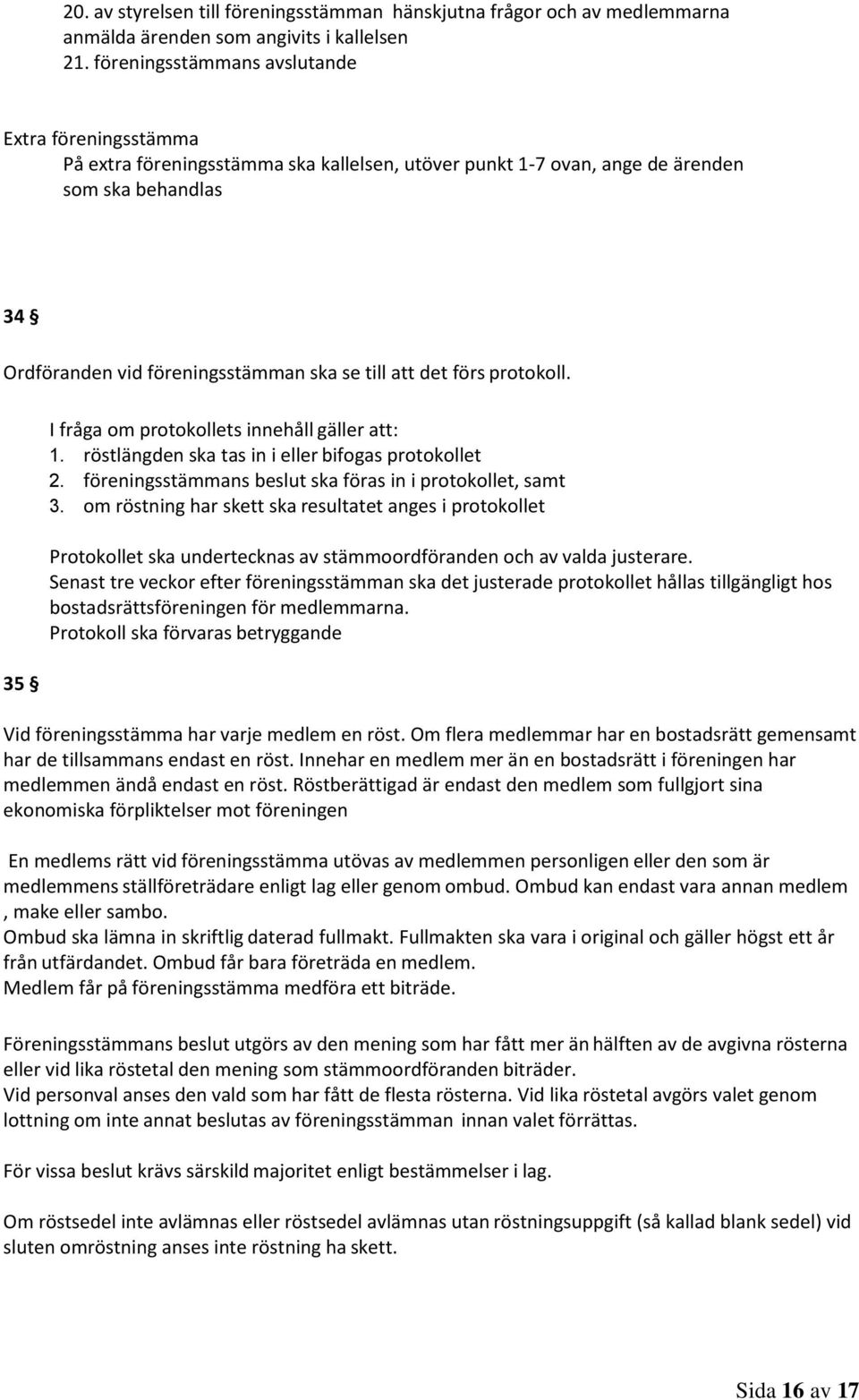 det förs protokoll. 35 I fråga om protokollets innehåll gäller att: 1. röstlängden ska tas in i eller bifogas protokollet 2. föreningsstämmans beslut ska föras in i protokollet, samt 3.