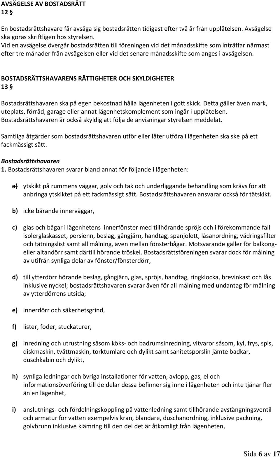 BOSTADSRÄTTSHAVARENS RÄTTIGHETER OCH SKYLDIGHETER 13 Bostadsrättshavaren ska på egen bekostnad hålla lägenheten i gott skick.