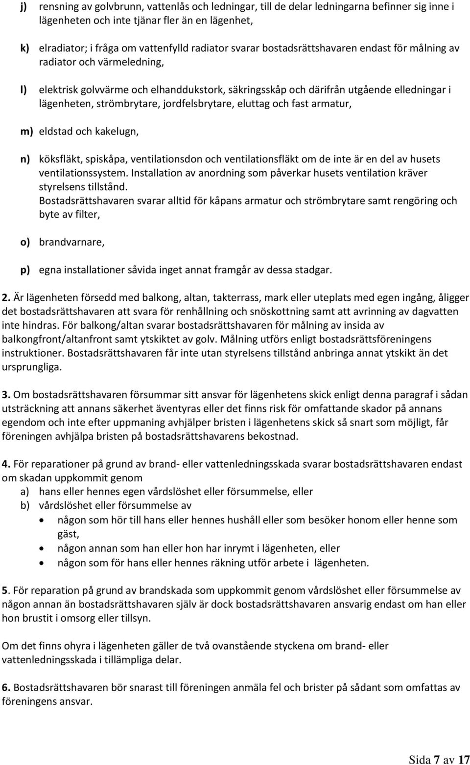 jordfelsbrytare, eluttag och fast armatur, m) eldstad och kakelugn, n) köksfläkt, spiskåpa, ventilationsdon och ventilationsfläkt om de inte är en del av husets ventilationssystem.