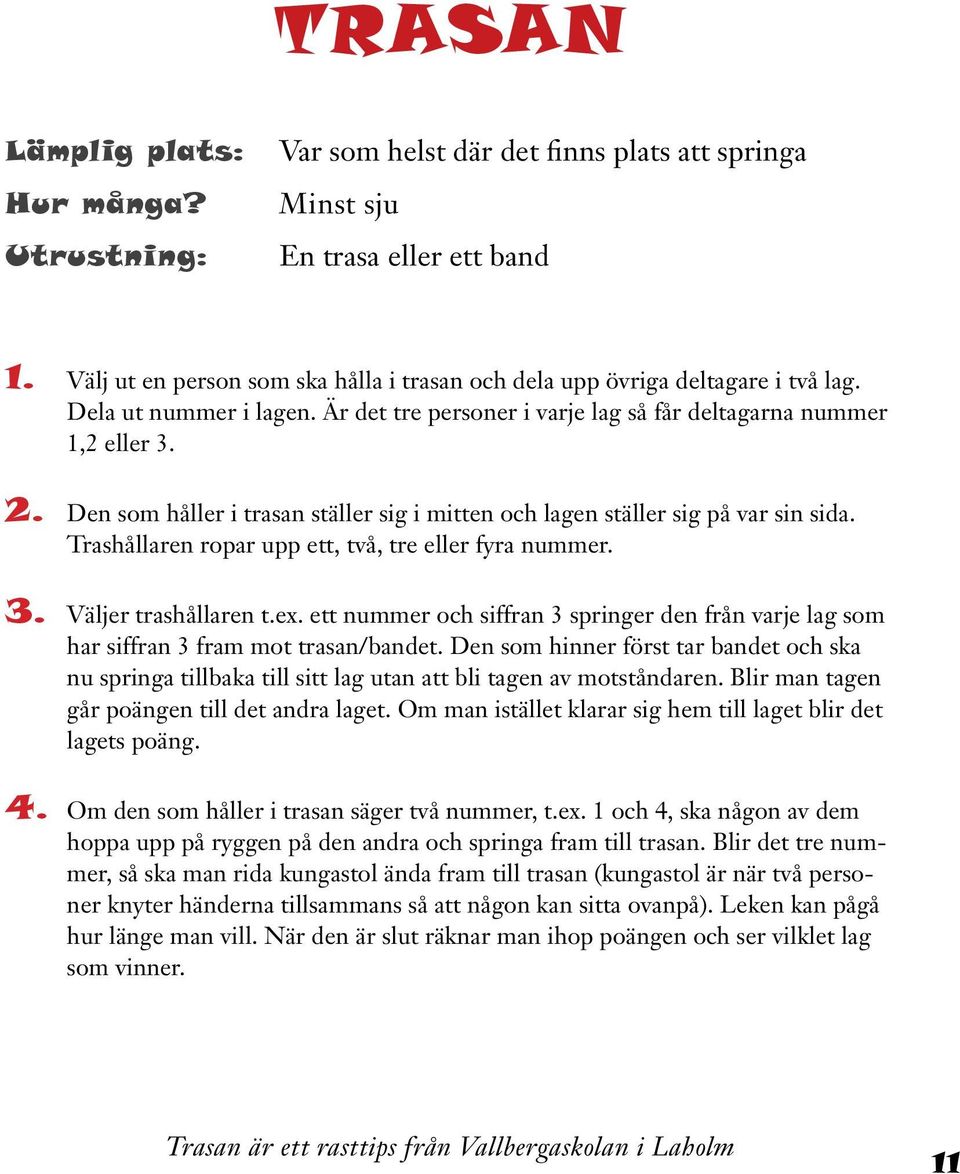 Den som håller i trasan ställer sig i mitten och lagen ställer sig på var sin sida. Trashållaren ropar upp ett, två, tre eller fyra nummer. 3. Väljer trashållaren t.ex.