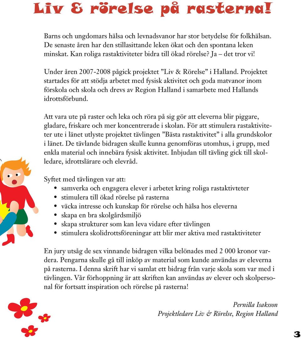 Projektet startades för att stödja arbetet med fysisk aktivitet och goda matvanor inom förskola och skola och drevs av Region Halland i samarbete med Hallands idrottsförbund.