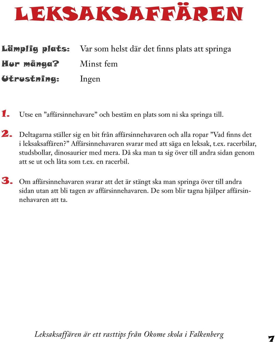 Affärsinnehavaren svarar med att säga en leksak, t.ex. racerbilar, studsbollar, dinosaurier med mera. Då ska man ta sig över till andra sidan genom att se ut och låta som t.ex. en racerbil.