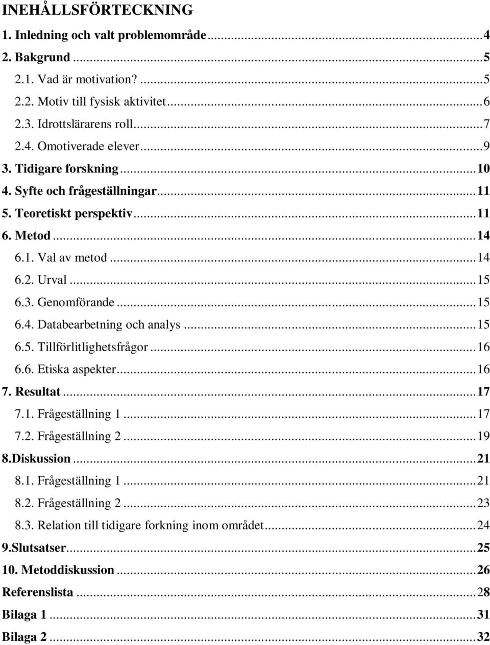 .. 15 6.5. Tillförlitlighetsfrågor... 16 6.6. Etiska aspekter... 16 7. Resultat... 17 7.1. Frågeställning 1... 17 7.2. Frågeställning 2... 19 8.Diskussion... 21 8.1. Frågeställning 1... 21 8.2. Frågeställning 2... 23 8.