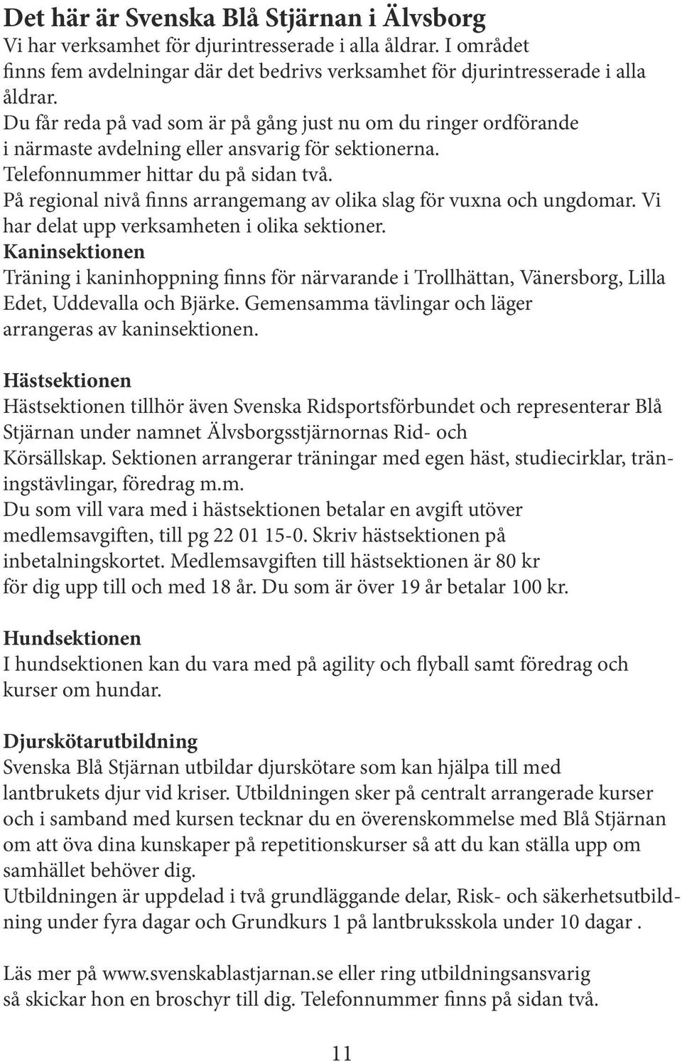 På regional nivå finns arrangemang av olika slag för vuxna och ungdomar. Vi har delat upp verksamheten i olika sektioner.