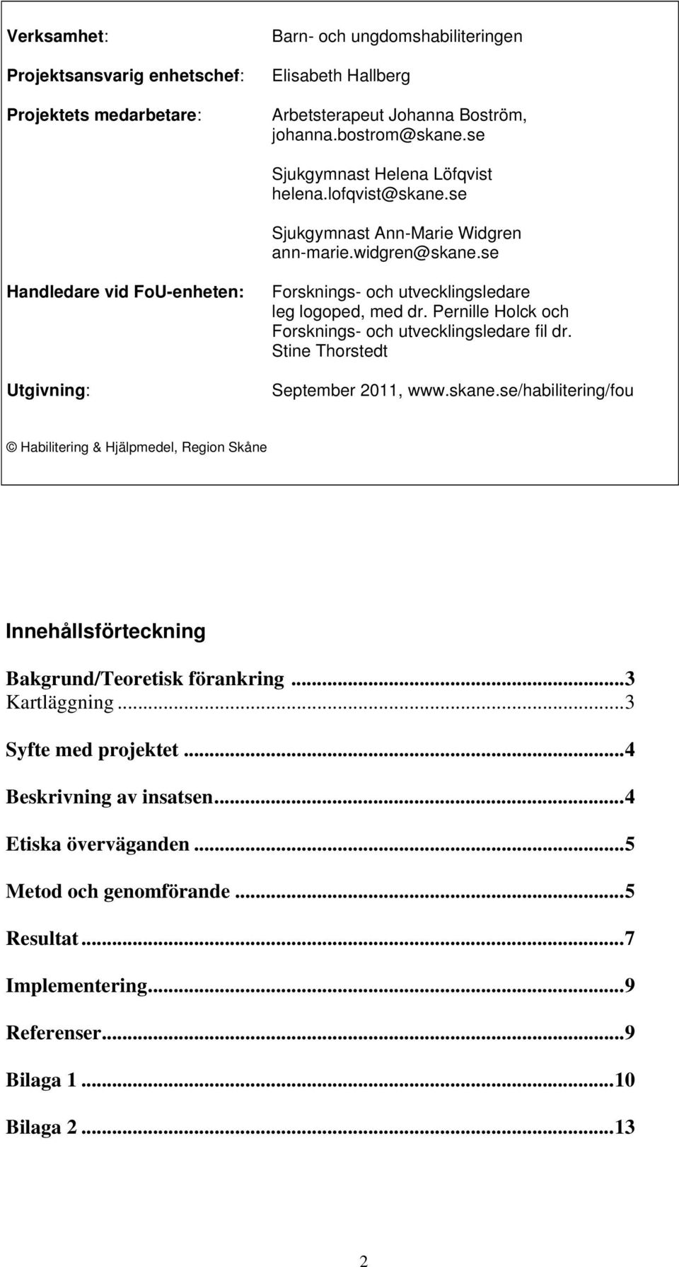 se Handledare vid FoU-enheten: Utgivning: Forsknings- och utvecklingsledare leg logoped, med dr. Pernille Holck och Forsknings- och utvecklingsledare fil dr. Stine Thorstedt September 011, www.