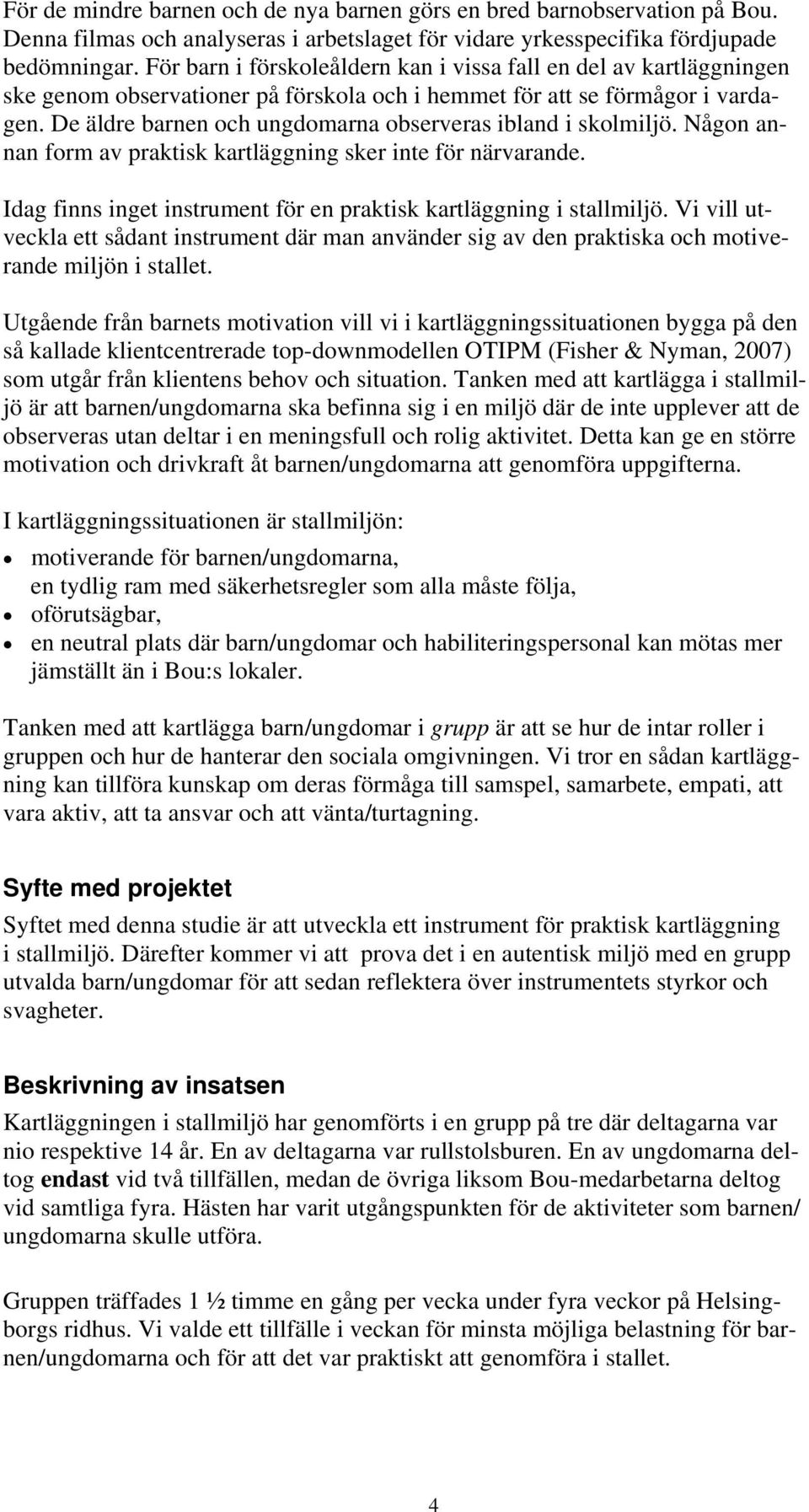 De äldre barnen och ungdomarna observeras ibland i skolmiljö. Någon annan form av praktisk kartläggning sker inte för närvarande. Idag finns inget instrument för en praktisk kartläggning i stallmiljö.