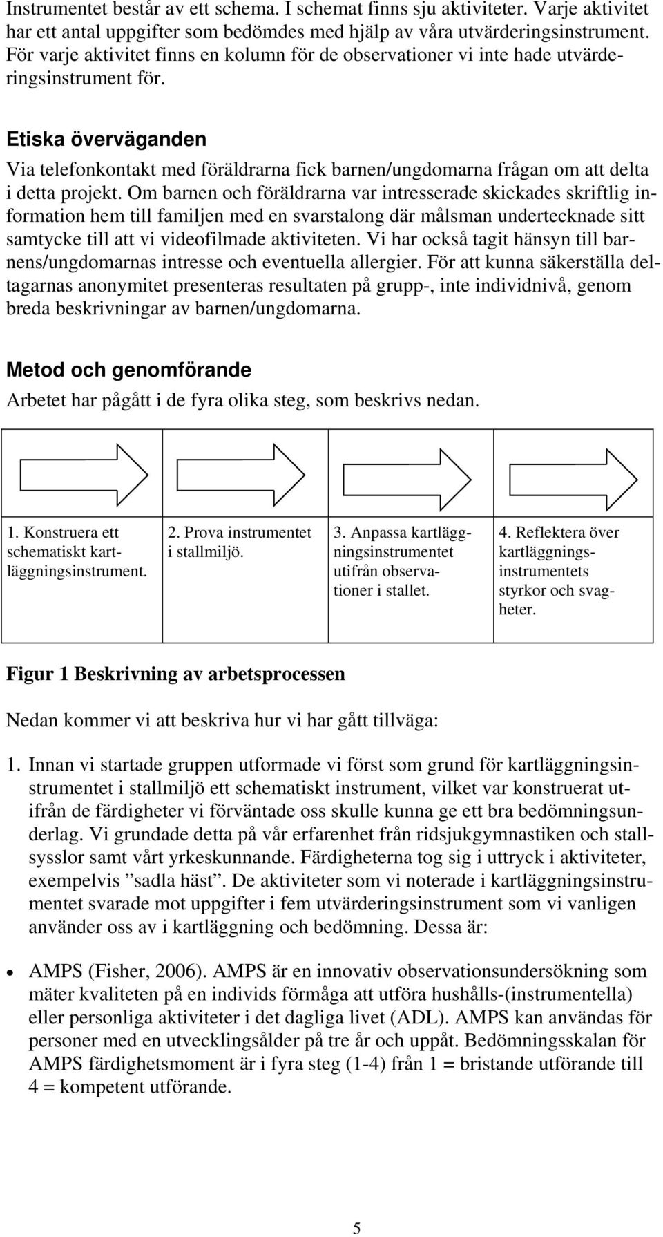 Etiska överväganden Via telefonkontakt med föräldrarna fick barnen/ungdomarna frågan om att delta i detta projekt.