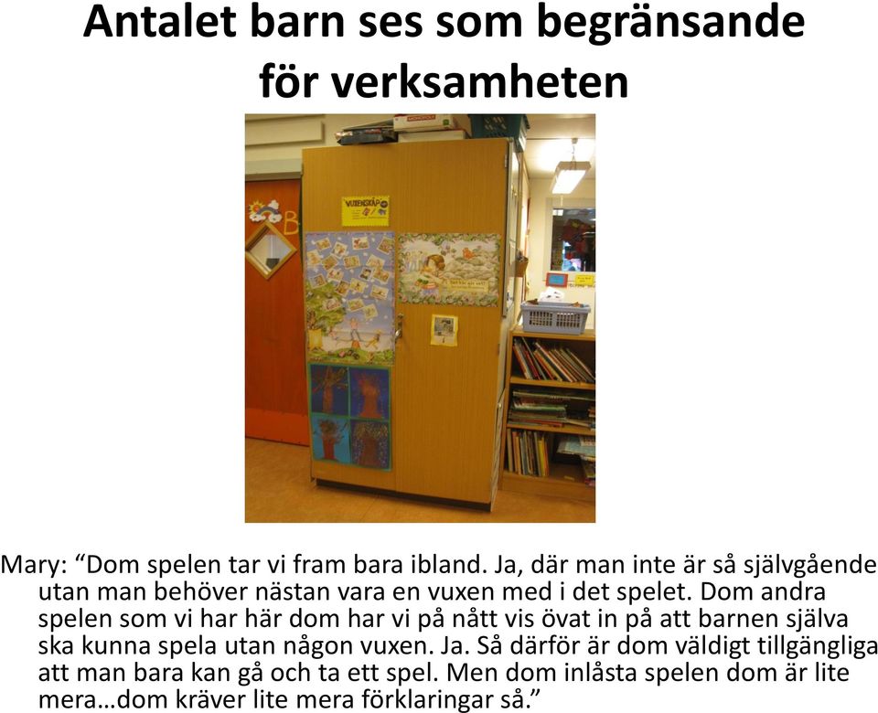 Dom andra spelen som vi har här dom har vi på nått vis övat in på att barnen själva ska kunna spela utan någon